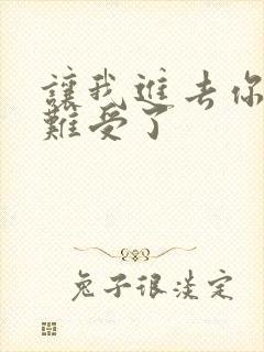 让我进去你就不难受了