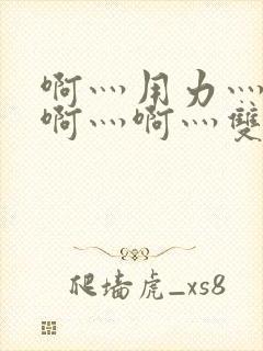 啊灬用力灬啊灬啊灬啊灬双男主