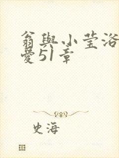 翁与小莹浴室欢爱51章