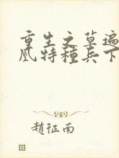 重生之草遍火凤凰特种兵下载