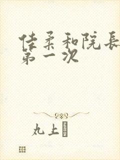 佳柔和院长公的第一次