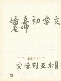 娇妻初尝交换害羞呻