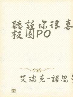 听说你很喜欢我校园PO