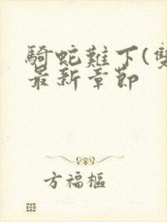 骑蛇难下(双)最新章节