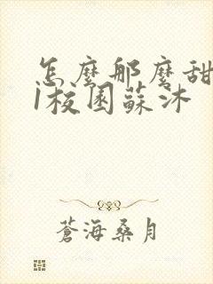 怎么那么甜1v1校园苏沐