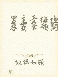 男主青梅但是个恶霸笔趣阁