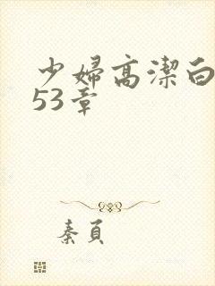 少妇高洁白义第53章