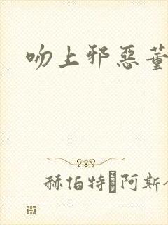 吻上邪恶董事长