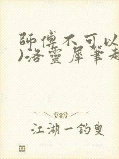 师傅不可以(限)洛灵犀笔趣阁