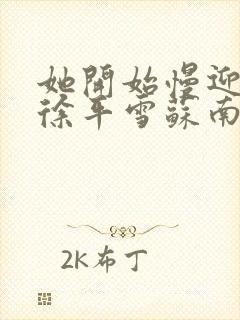 她开始慢迎迎合徐平雪苏南风