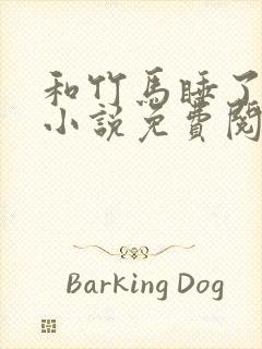 和竹马睡了以后小说免费阅读全文笔趣