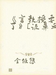 《言教授要撞坏了》[流鼻血]