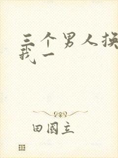 三个男人换着躁我一