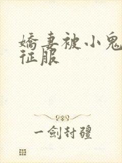娇妻被小鬼巨茎征服