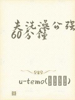 夫洗澡公强我了60分钟