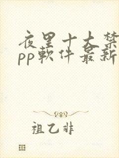 夜里十大禁用app软件最新章节