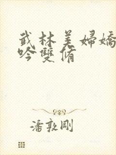 武林美妇娇呻浪吟双修