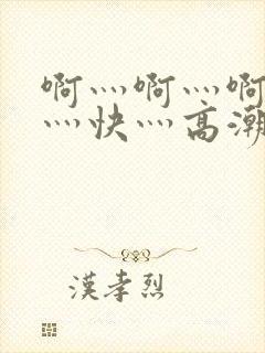 啊灬啊灬啊灬啊灬快灬高潮了