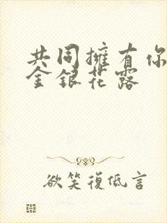共同拥有你by金银花露