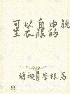 可以自由脱卸女生衣服的