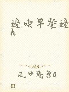 边吃早餐边肉她h