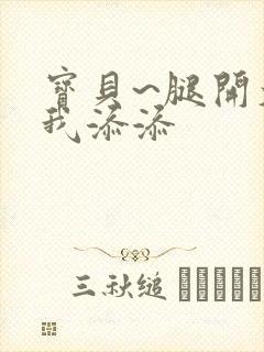 宝贝~腿开大点我添添