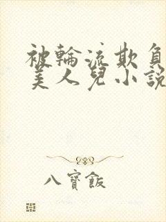 被轮流欺负的大美人儿小说