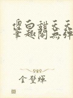 傻白甜天天挨 笔趣阁无弹窗