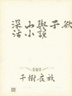 深山与子欲乱生活小说