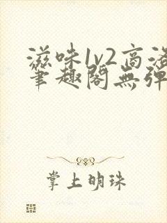 滋味1v2商洛笔趣阁无弹窗