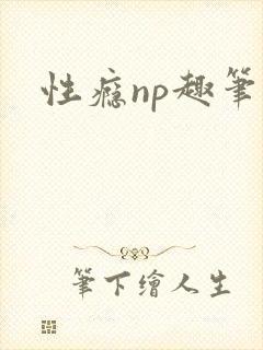 性瘾np趣笔阁