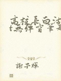 高校长白沽txt无弹窗笔趣阁