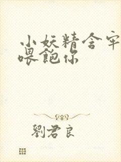 小妖精含牢了我喂饱你