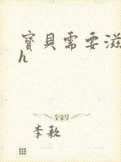 宝贝需要滋润了h