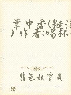 掌中香(糙汉 ) 作者:喝杯奶茶