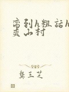 脔到h粗话h好爽山村