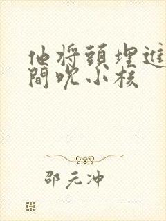 他将头埋进双腿间吮小核