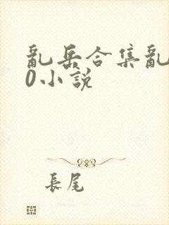 乱岳合集乱500小说