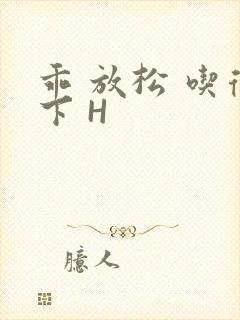 乖 放松 吃得下 H