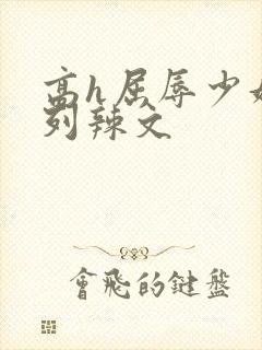 高h屈辱少妇系列辣文