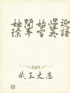 她开始慢迎迎合徐平雪英语