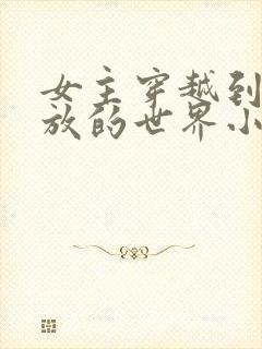 女主穿越到很开放的世界小说