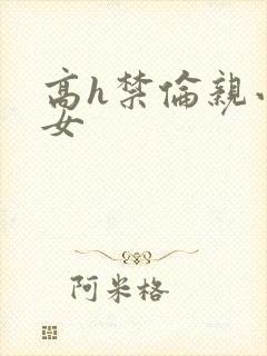 高h禁伦亲小幺女