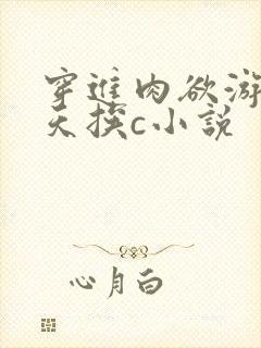 穿进肉欲游戏每天挨c小说