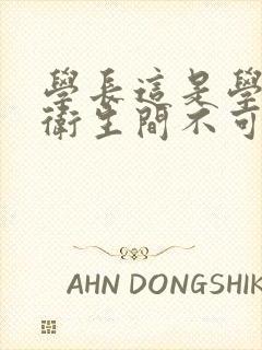 学长这是学校的卫生间不可以