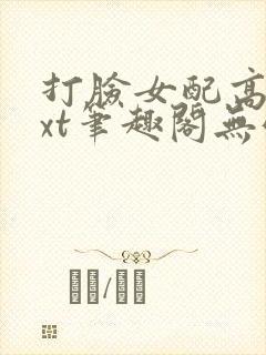 打脸女配高攀txt笔趣阁无弹窗