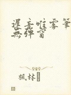 迟音唯雾笔趣阁无弹窗