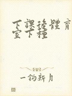 下课后体育器材室下种