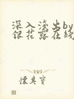 深入浅出by金银花露在线全文免费阅读笔趣阁