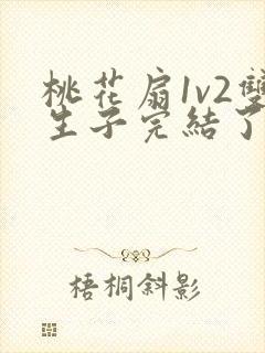 桃花扇1v2双生子完结了吗